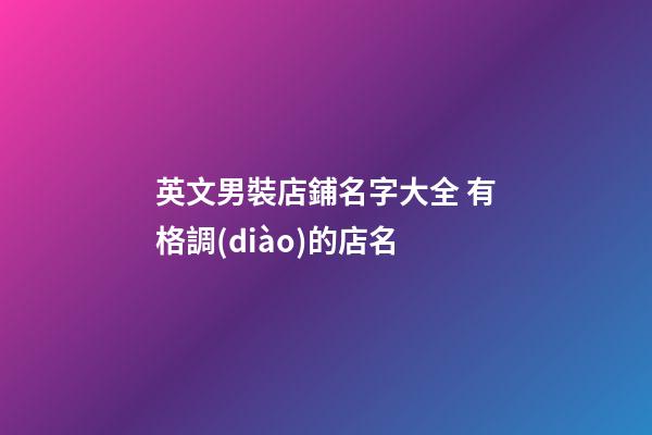 英文男裝店鋪名字大全 有格調(diào)的店名-第1張-店鋪起名-玄機(jī)派